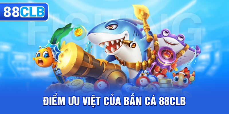 Điểm ưu việt của bắn cá 88CLB