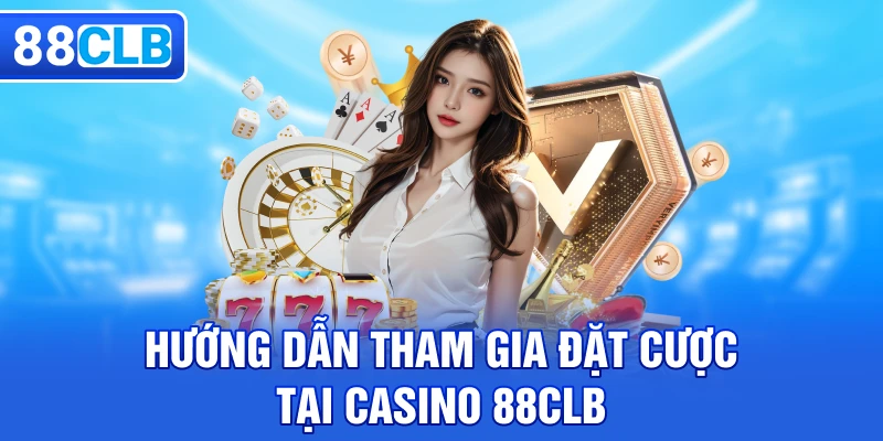 Hướng dẫn tham gia đặt cược tại Casino 88CLB