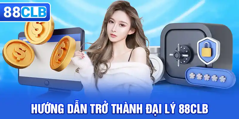 Hướng dẫn các bước trở thành đại lý 88CLB