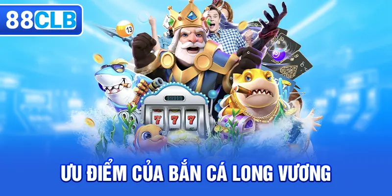 Ưu điểm của game bắn cá Long Vương